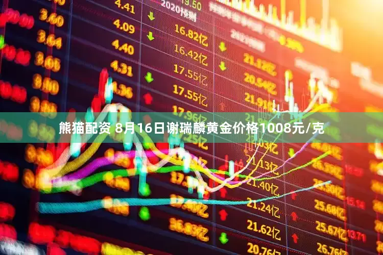 熊猫配资 8月16日谢瑞麟黄金价格1008元/克