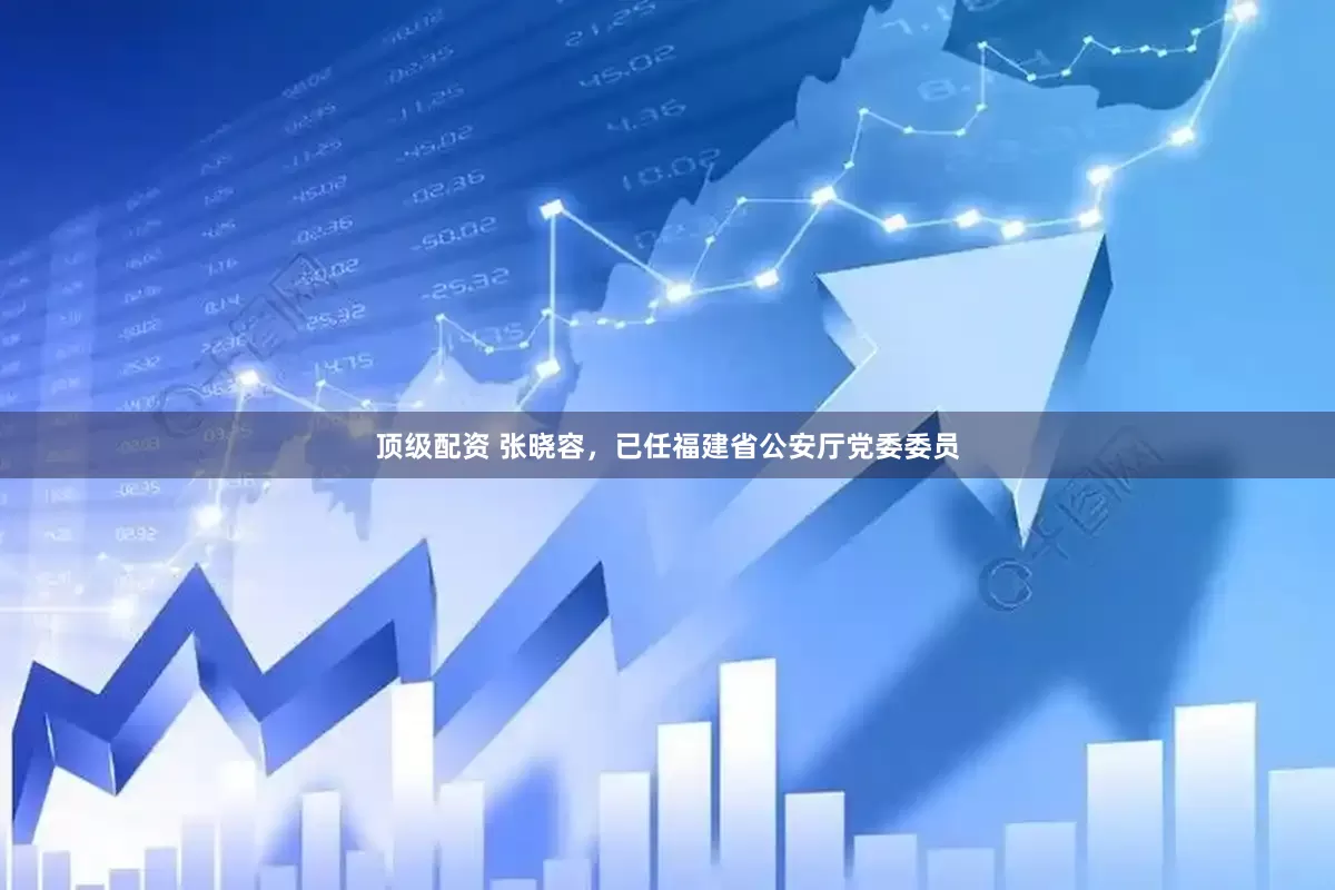 顶级配资 张晓容，已任福建省公安厅党委委员