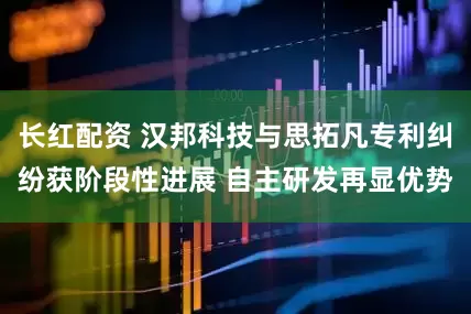 长红配资 汉邦科技与思拓凡专利纠纷获阶段性进展 自主研发再显优势