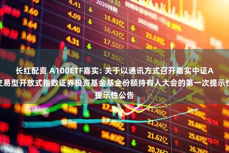 长红配资 A100ETF嘉实: 关于以通讯方式召开嘉实中证A100交易型开放式指数证券投资基金基金份额持有人大会的第一次提示性公告